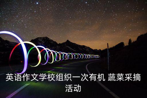 英语作文学校组织一次有机 蔬菜采摘活动