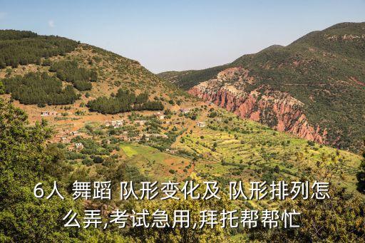 6人 舞蹈 队形变化及 队形排列怎么弄,考试急用,拜托帮帮忙