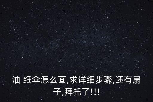 油 纸伞怎么画,求详细步骤,还有扇子,拜托了!!!
