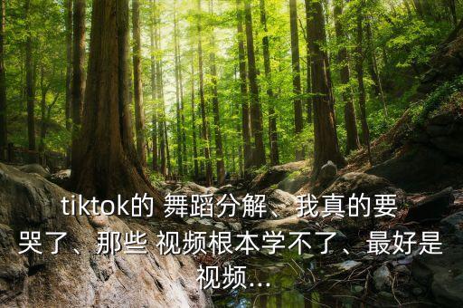 tiktok的 舞蹈分解、我真的要哭了、那些 视频根本学不了、最好是 视频...