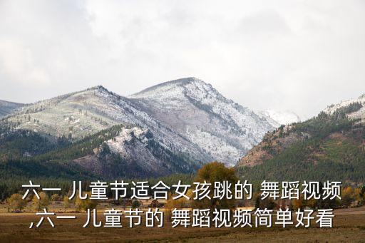 六一 儿童节适合女孩跳的 舞蹈视频,六一 儿童节的 舞蹈视频简单好看