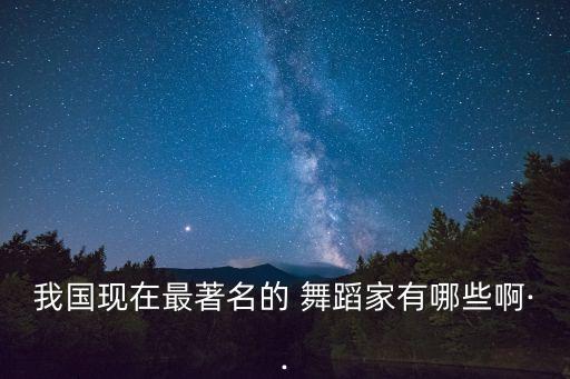 我国现在最著名的 舞蹈家有哪些啊··