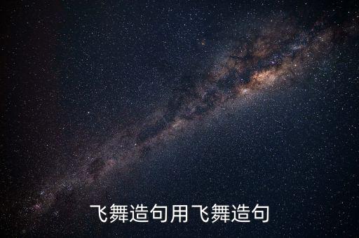 飞舞造句用飞舞造句