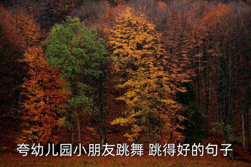夸幼儿园小朋友跳舞 跳得好的句子