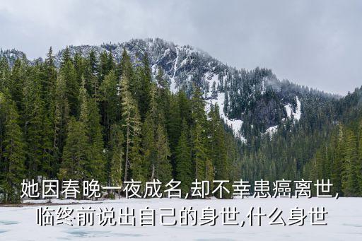 她因春晚一夜成名,却不幸患癌离世,临终前说出自己的身世,什么身世