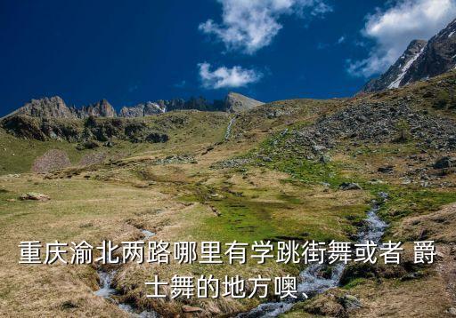重庆渝北两路哪里有学跳街舞或者 爵士舞的地方噢、