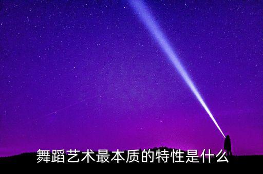  舞蹈艺术最本质的特性是什么