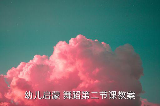 幼儿启蒙 舞蹈第二节课教案