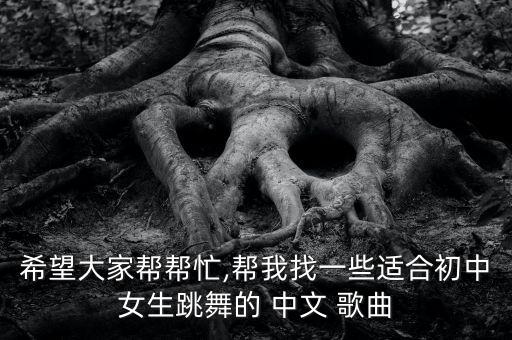 希望大家帮帮忙,帮我找一些适合初中女生跳舞的 中文 歌曲