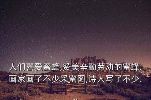 人们喜爱蜜蜂,赞美辛勤劳动的蜜蜂.画家画了不少采蜜图,诗人写了不少...
