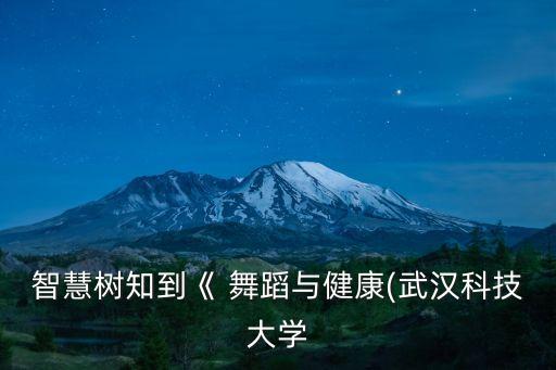 智慧树知到《 舞蹈与健康(武汉科技大学