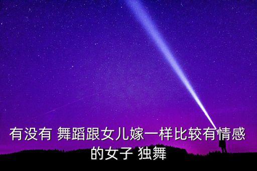 有没有 舞蹈跟女儿嫁一样比较有情感的女子 独舞