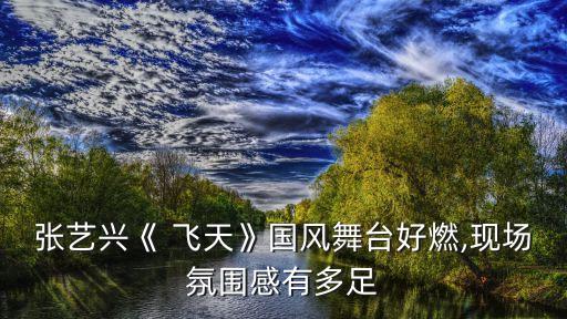 张艺兴《 飞天》国风舞台好燃,现场氛围感有多足