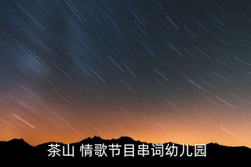  茶山 情歌节目串词幼儿园