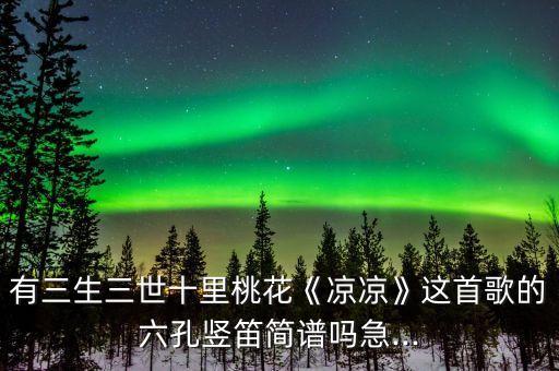 有三生三世十里桃花《凉凉》这首歌的六孔竖笛简谱吗急...