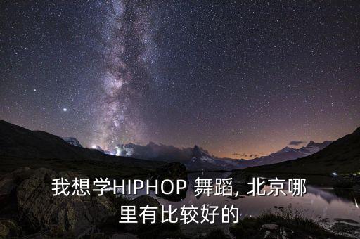 我想学HIPHOP 舞蹈, 北京哪里有比较好的
