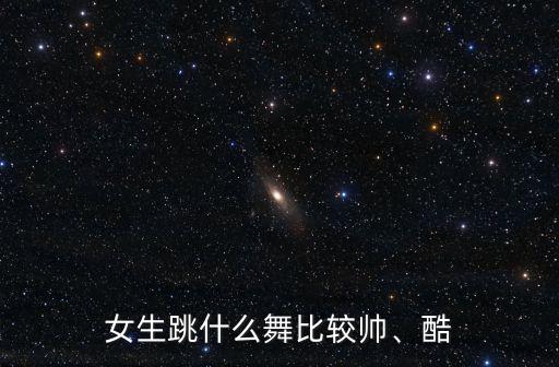 女生跳什么舞比较帅、酷