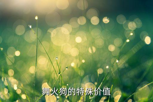 舞火狗的特殊价值