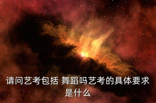请问艺考包括 舞蹈吗艺考的具体要求是什么