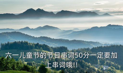 六一儿童节的节目串词50分一定要加上串词哦!!