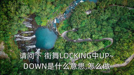 请问下 街舞LOCKING中UP~DOWN是什么意思,怎么做