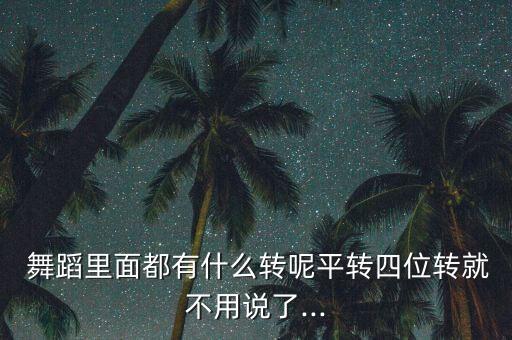  舞蹈里面都有什么转呢平转四位转就不用说了...