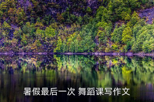暑假最后一次 舞蹈课写作文