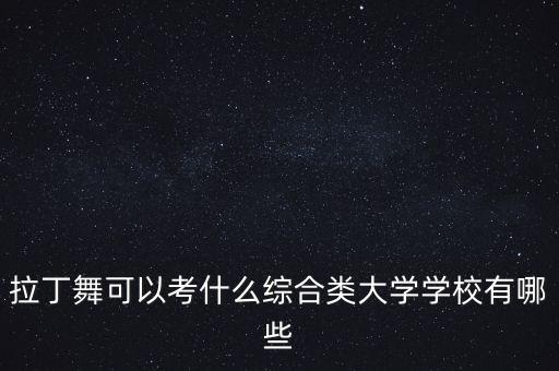 拉丁舞可以考什么综合类大学学校有哪些