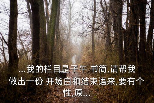 ...我的栏目是子午 书简,请帮我做出一份 开场白和结束语来,要有个性,原...