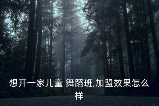 想开一家儿童 舞蹈班,加盟效果怎么样