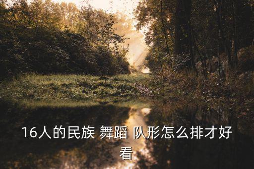 16人的民族 舞蹈 队形怎么排才好看