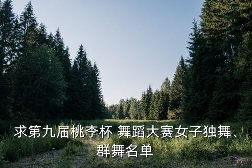 求第九届桃李杯 舞蹈大赛女子独舞、群舞名单