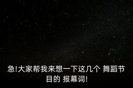 急!大家帮我来想一下这几个 舞蹈节目的 报幕词!