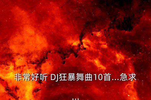 非常好听 DJ狂暴舞曲10首…急求…