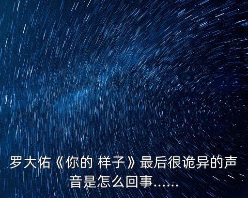 罗大佑《你的 样子》最后很诡异的声音是怎么回事……