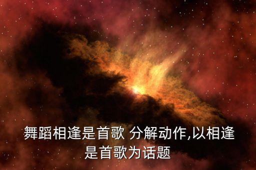  舞蹈相逢是首歌 分解动作,以相逢是首歌为话题