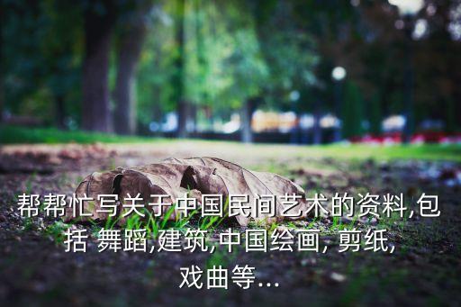 帮帮忙写关于中国民间艺术的资料,包括 舞蹈,建筑,中国绘画, 剪纸,戏曲等...