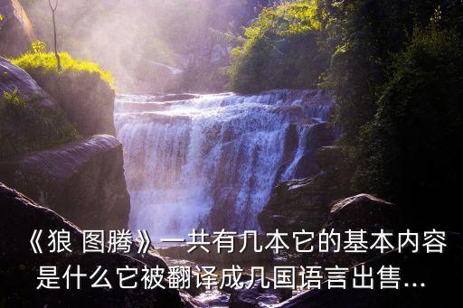 《狼 图腾》一共有几本它的基本内容是什么它被翻译成几国语言出售...