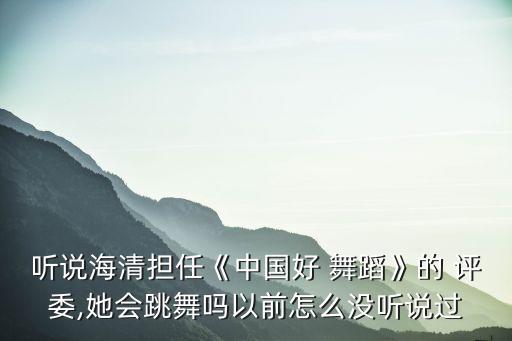听说海清担任《中国好 舞蹈》的 评委,她会跳舞吗以前怎么没听说过
