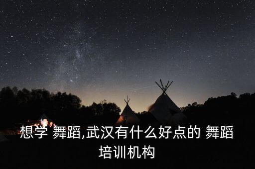 想学 舞蹈,武汉有什么好点的 舞蹈培训机构