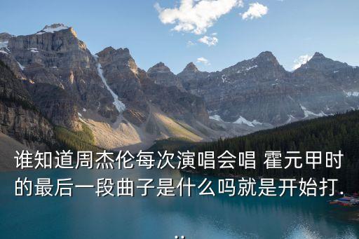 谁知道周杰伦每次演唱会唱 霍元甲时的最后一段曲子是什么吗就是开始打...