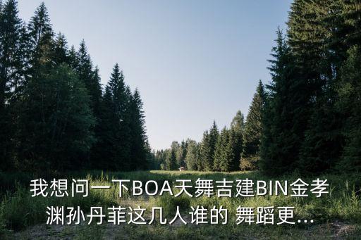 我想问一下BOA天舞吉建BIN金孝渊孙丹菲这几人谁的 舞蹈更...