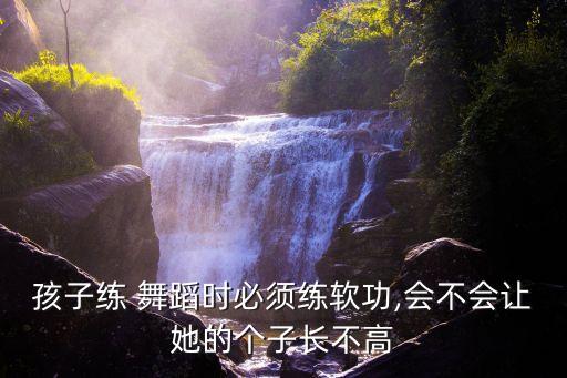 孩子练 舞蹈时必须练软功,会不会让她的个子长不高