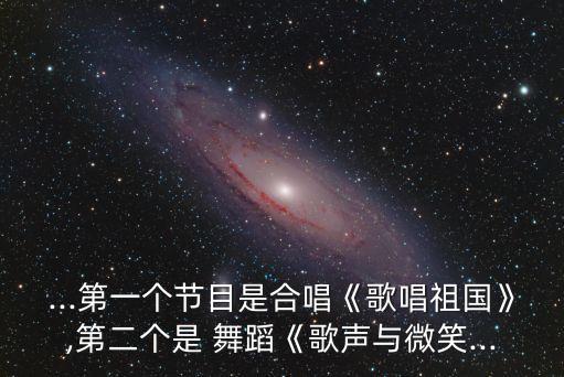 ...第一个节目是合唱《歌唱祖国》,第二个是 舞蹈《歌声与微笑...