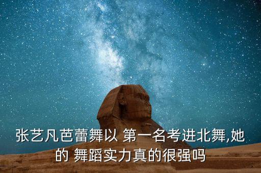 张艺凡芭蕾舞以 第一名考进北舞,她的 舞蹈实力真的很强吗
