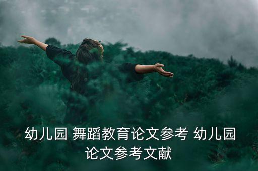  幼儿园 舞蹈教育论文参考 幼儿园论文参考文献