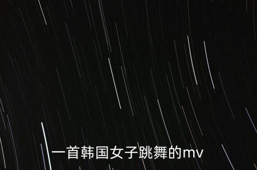 一首韩国女子跳舞的mv