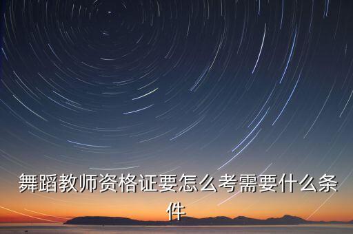  舞蹈教师资格证要怎么考需要什么条件