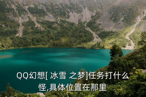 QQ幻想[ 冰雪 之梦]任务打什么怪,具体位置在那里