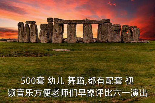500套 幼儿 舞蹈,都有配套 视频音乐方便老师们早操评比六一演出